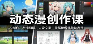 动态漫创作课：AI制作、剧情剪辑、人设文案，零基础做爆款动态漫-桀创项目掘金社