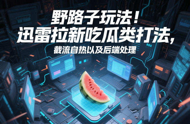 野路子玩法!迅雷拉新吃瓜类打法,截流自热以及后端处理-桀创项目掘金社