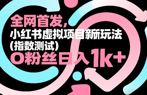 全网首发，小红书虚拟项目新玩法(指数测试)，0粉丝日入1k+，整个玩法完整拆解！-桀创项目掘金社