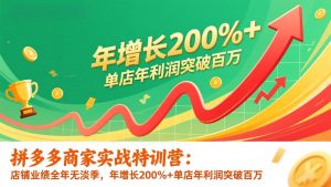 拼多多商家实战特训营:店铺业绩全年无淡季,年增长200%+单店年利润突破百万(26年更新-桀创项目掘金社