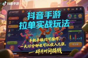 抖音手游拉单实战玩法，手机平板均可操作，一天10分钟也可以收入几张，碎片时间搞钱【揭秘】-桀创项目掘金社