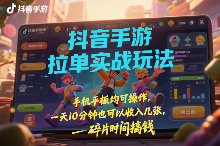 抖音手游拉单实战玩法，手机平板均可操作，一天10分钟也可以收入几张，碎片时间搞钱【揭秘】-桀创项目掘金社