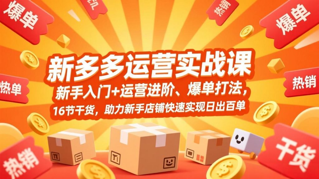拼多多运营实战课，新手入门+运营进阶、爆单打法，16节干货，助力新手店铺快速实现日出百单-桀创项目掘金社