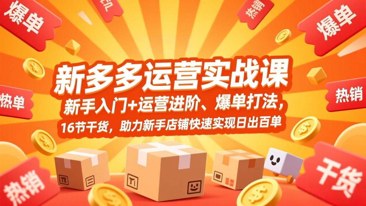 拼多多运营实战课，新手入门+运营进阶、爆单打法，16节干货，助力新手店铺快速实现日出百单-桀创项目掘金社