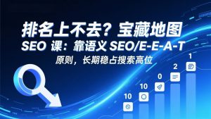 排名上不去?宝藏地图 SEO 课:靠语义 SEO+E-E-A-T 原则,长期稳占搜索高位-桀创项目掘金社
