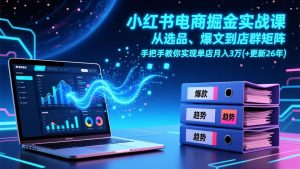 小红书电商掘金实战课，从选品、爆文到店群矩阵，手把手教你实现单店月入3万+(更新26年-桀创项目掘金社