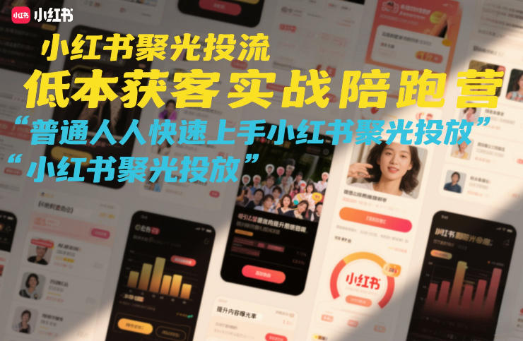 小红书聚光投流低成本获客实战陪跑营，普通人快速上手小红书聚光投放-桀创项目掘金社
