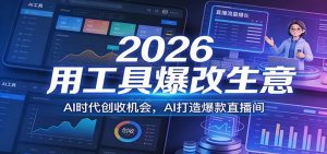2026用工具爆改生意，AI时代创收机会，AI打造爆款直播间-桀创项目掘金社