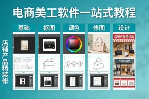 电商美工软件一站式教程，基础/抠图/调色/修图/设计，店铺产品精装修-桀创项目掘金社