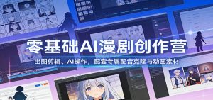 零基础AI漫剧创作营:出图剪辑、AI操作,配套专属配音克隆与动画素材-桀创项目掘金社