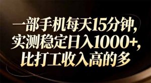 一部手机每天15分钟，实测稳定日入1000+，比打工收入还高-桀创项目掘金社
