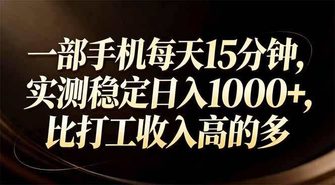 一部手机每天15分钟，实测稳定日入1000+，比打工收入还高-桀创项目掘金社