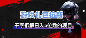 游戏礼包拉新_千字拆解日入5位数的项目逻辑-桀创项目掘金社