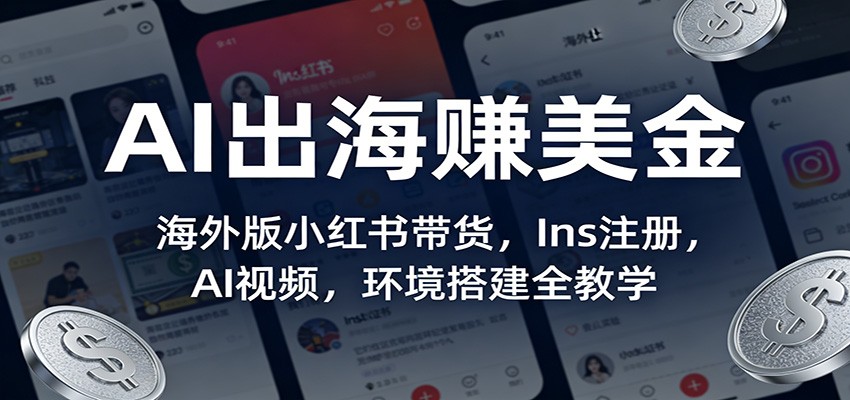 AI出海赚美金：海外版小红书带货，Ins注册，AI视频，环境搭建全教学-桀创项目掘金社