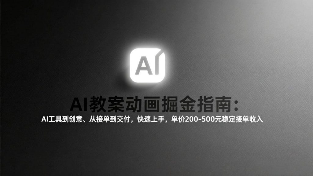 AI教案动画掘金指南：从工具到创意、从接单到交付，快速上手，单价200-500元稳定接单收入-桀创项目掘金社