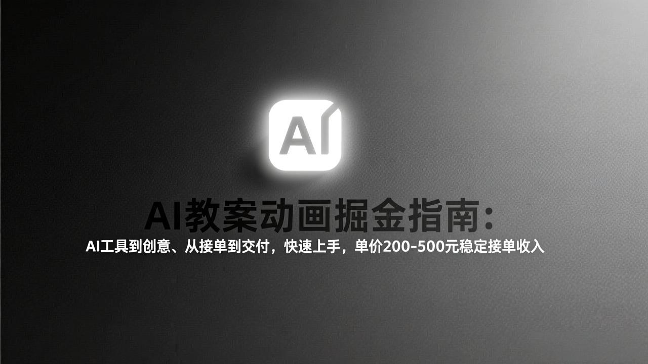 AI教案动画掘金指南：从工具到创意、从接单到交付，快速上手，单价200-500元稳定接单收入-桀创项目掘金社