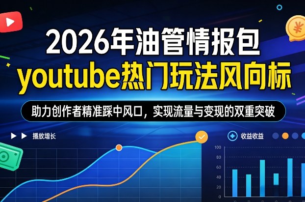 2026年油管情报包，youtube热门玩法风向标，助力创作者精准踩中风口，实现流量与变现的双重突破(更新)-桀创项目掘金社