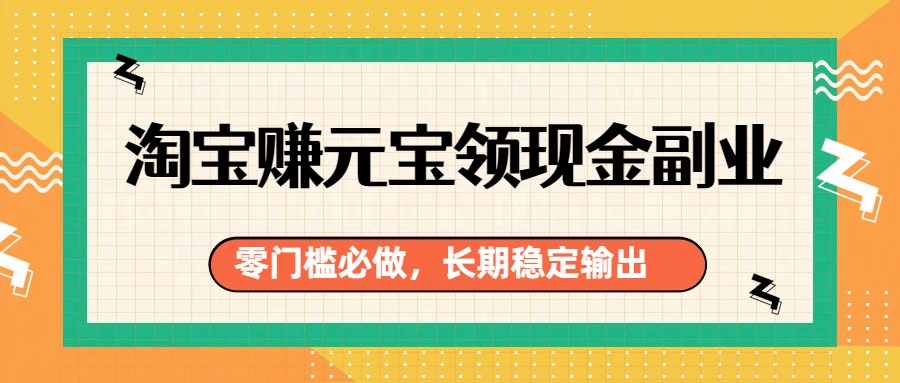 淘宝赚元宝领现金副业，零门槛必做，长期稳定输出-桀创项目掘金社