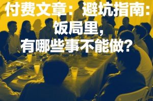 付费文章：避坑指南：饭局里，有哪些事不能做？-桀创项目掘金社
