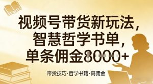 视频号带货新玩法，智慧哲学书单，单条佣金1k+-桀创项目掘金社