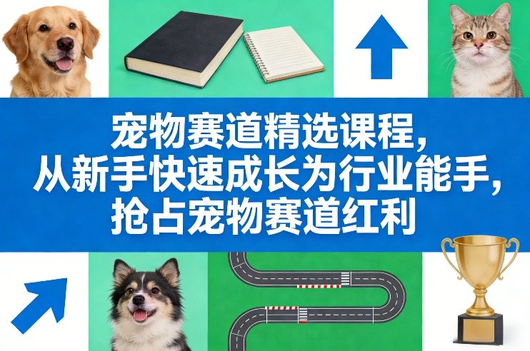 宠物赛道精选课程，从新手快速成长为行业能手，抢占宠物赛道红利-桀创项目掘金社