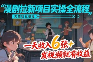 漫剧拉新项目实操全流程，无需粉丝基础，一天收入6张+，发视频就有收益-桀创项目掘金社