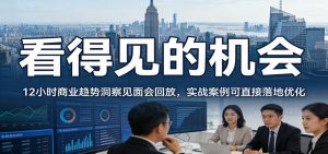 2026看得见的机会，12小时商业趋势洞察见面会回放，实战案例可直接落地优化-桀创项目掘金社
