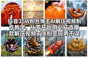 抖音35W粉丝博主AI解压视频制作教学，从零开始用AI打造爆款解压视频，涨粉变现两不误-桀创项目掘金社