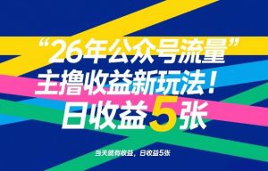 26年公众号流量主撸收益新玩法，当天就有收益，日收益5张-桀创项目掘金社