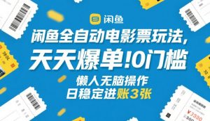 闲鱼全自动电影票玩法，天天爆单，0门槛，懒人无脑操作，日稳定进账3张+【揭秘】-桀创项目掘金社
