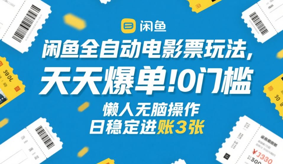 闲鱼全自动电影票玩法，天天爆单，0门槛，懒人无脑操作，日稳定进账3张+【揭秘】-桀创项目掘金社