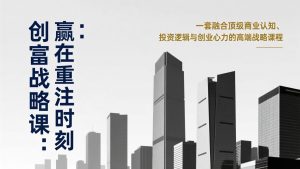 《创富战略课：赢在重注时刻》一套融合顶级商业认知、投资逻辑与创业心力的高端战略课程-桀创项目掘金社
