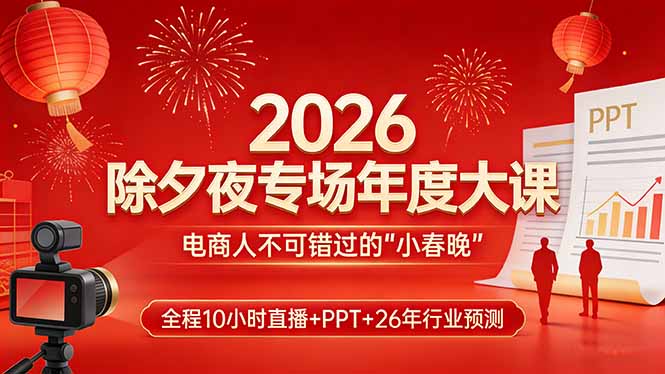 2026除夕夜专场年度大课,全程10小时直播+PPT+26年行业预测,是电商人不可错过的“小春晚”-桀创项目掘金社