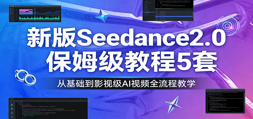 新版Seedance2.0保姆级教程5套：从基础到影视级AI视频全流程教学-桀创项目掘金社