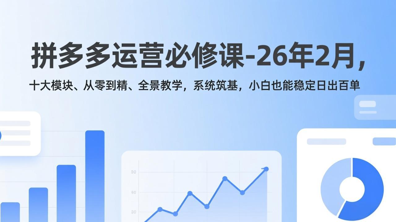 拼多多运营必修课-26年2月，十大模块、从零到精、全景教学，系统筑基，小白也能稳定日出百单-桀创项目掘金社
