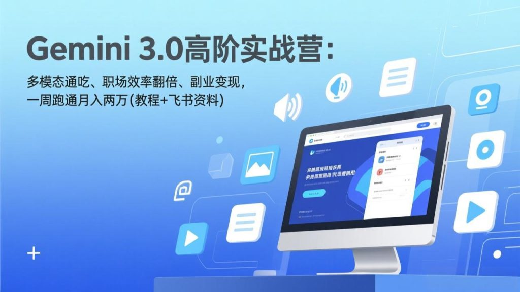 Gemini 3.0高阶实战营：多模态通吃、职场效率翻倍、副业变现，一周跑通月入两万(教程+飞书资料-桀创项目掘金社