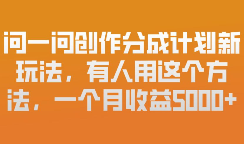 问一问创作分成计划新玩法，有人用这个方法，一个月收益5k，新手友好，有微信就能做【揭秘】-桀创项目掘金社