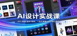 AI设计实战课：PPT/修图/造字/特效，一站式掌握AI设计核心技巧-桀创项目掘金社