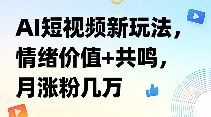 AI短视频新玩法，情绪价值+共鸣，月涨粉几万-桀创项目掘金社