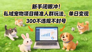 新手闭眼冲！私域宠物项目精准人群玩法，单日变现3张不违规不封号-桀创项目掘金社