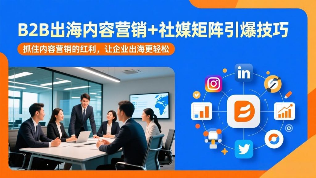 B2B出海内容营销+社媒矩阵引爆技巧：抓住内容营销的红利，让企业出海更轻松-桀创项目掘金社