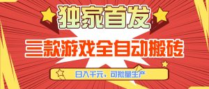 三款游戏全自动搬砖，日入千元，可批量生产，小白也能做！-桀创项目掘金社