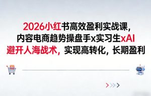 2026小红书高效盈利实战课,内容电商趋势操盘手x实习生xAI,避开人海战术,实现高转化,长期盈利-桀创项目掘金社