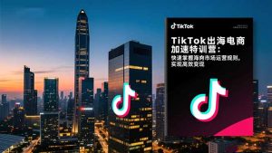TikTok出海电商加速特训营-更新:快速掌握海外市场运营规则,实现高效变现-桀创项目掘金社