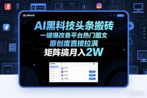 AI黑科技头条搬砖，一键爆改各平台热门图文，原创度直接拉满，矩阵搞月入2W+【揭秘】-桀创项目掘金社