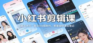 小红书剪辑课：剪辑去水印，图文live图制作，零基础快速出笔记-桀创项目掘金社