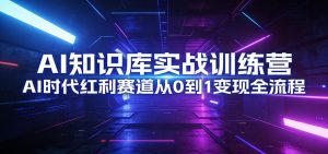 AI知识库实战训练营：AI时代红利赛道从0到1变现全流程-桀创项目掘金社