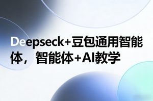Deepseck+豆包通用智能体，智能体+AI教学-桀创项目掘金社