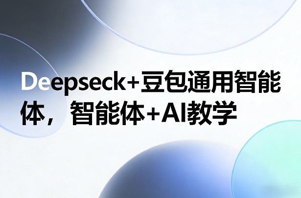 Deepseck+豆包通用智能体，智能体+AI教学-桀创项目掘金社