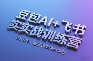 豆包AI+飞书实战训练营,2026年,最值得学的AI课程-桀创项目掘金社